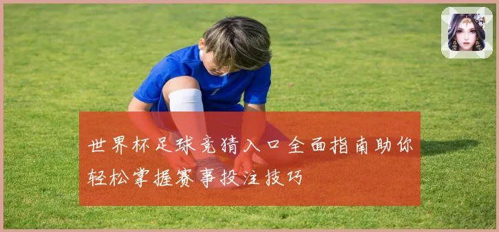 世界杯足球竞猜入口全面指南助你轻松掌握赛事投注技巧