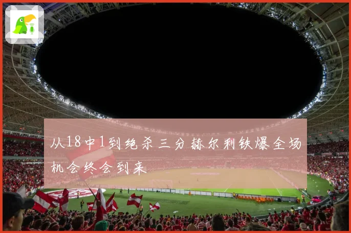 从18中1到绝杀三分赫尔利铁爆全场机会终会到来