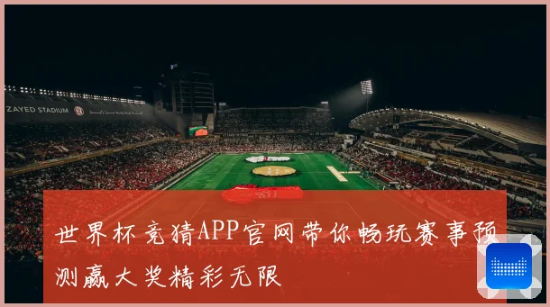 世界杯竞猜APP官网带你畅玩赛事预测赢大奖精彩无限