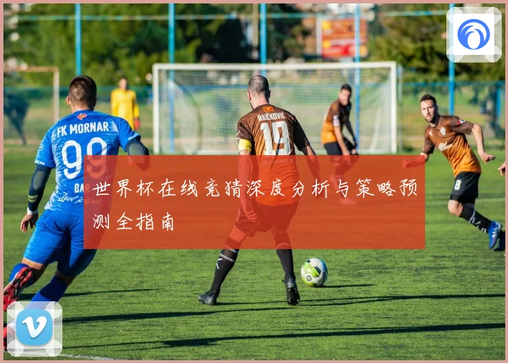 世界杯在线竞猜深度分析与策略预测全指南