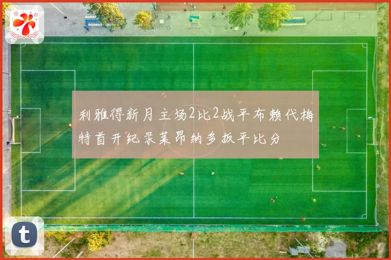 利雅得新月主场2比2战平布赖代梅特首开纪录莱昂纳多扳平比分