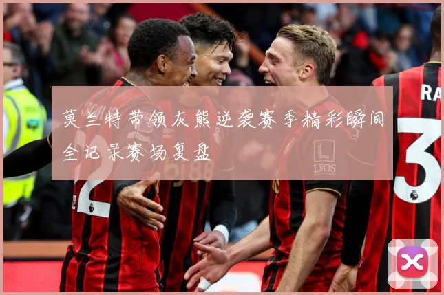 莫兰特带领灰熊逆袭赛季精彩瞬间全记录赛场复盘