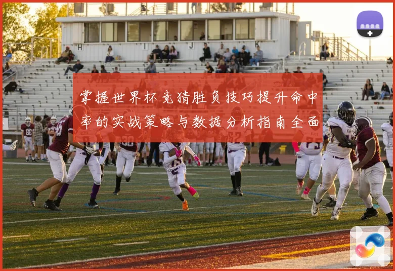 掌握世界杯竞猜胜负技巧提升命中率的实战策略与数据分析指南全面