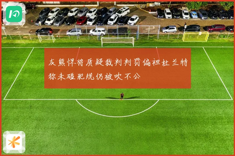 灰熊悍将质疑裁判判罚偏袒杜兰特称未碰犯规仍被吹不公