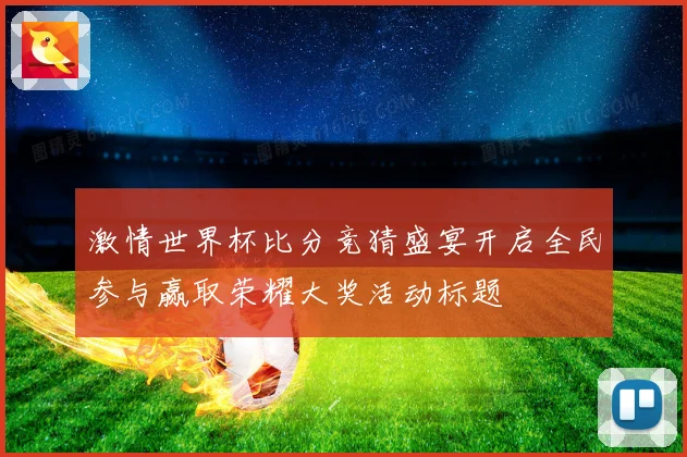 激情世界杯比分竞猜盛宴开启全民参与赢取荣耀大奖活动标题