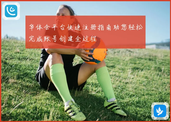 华体会平台快速注册指南助您轻松完成账号创建全过程