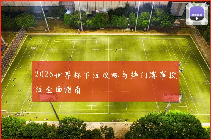 2026世界杯下注攻略与热门赛事投注全面指南