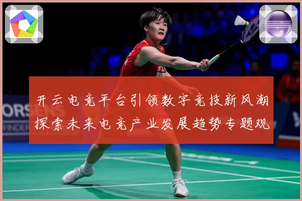 开云电竞平台引领数字竞技新风潮探索未来电竞产业发展趋势专题观察
