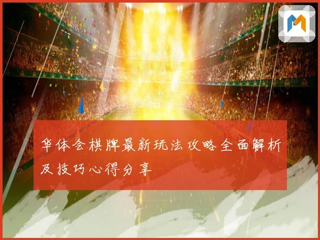 华体会棋牌最新玩法攻略全面解析及技巧心得分享