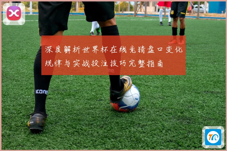 深度解析世界杯在线竞猜盘口变化规律与实战投注技巧完整指南