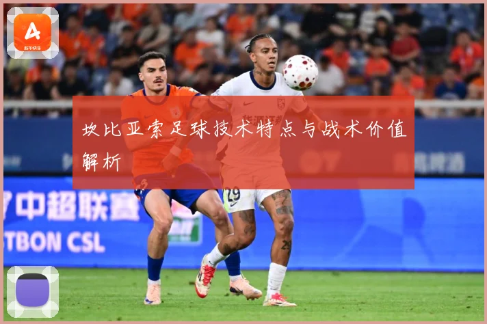 坎比亚索足球技术特点与战术价值解析