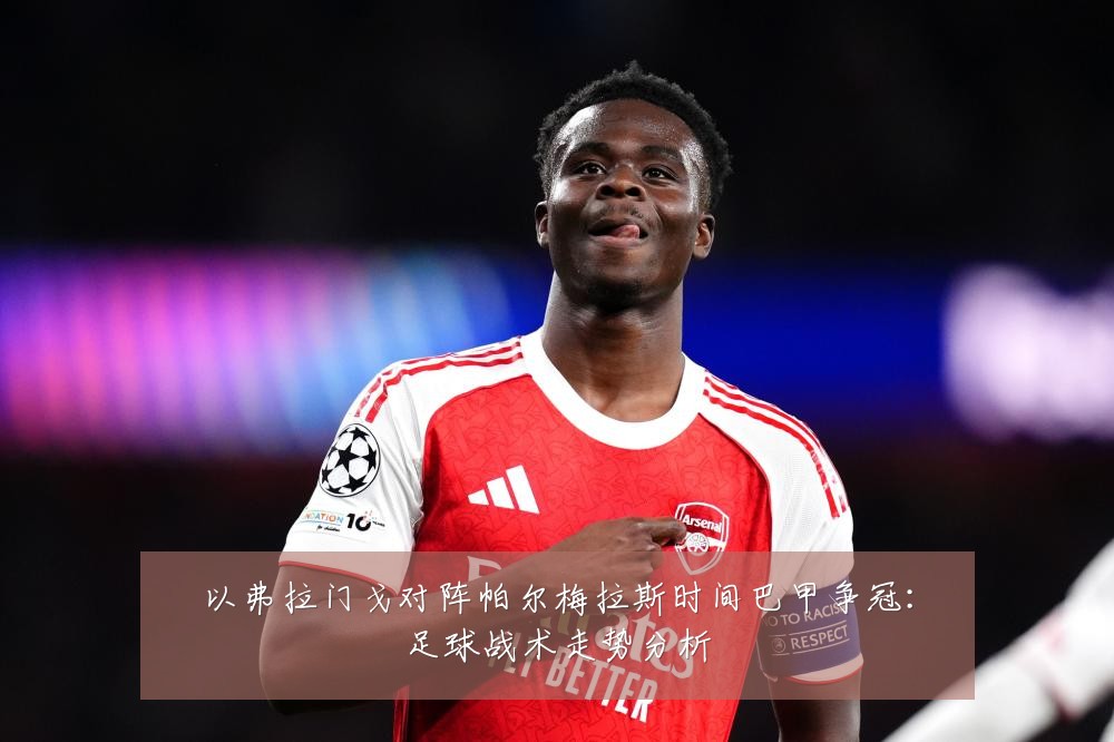 以弗拉门戈对阵帕尔梅拉斯时间巴甲争冠：足球战术走势分析