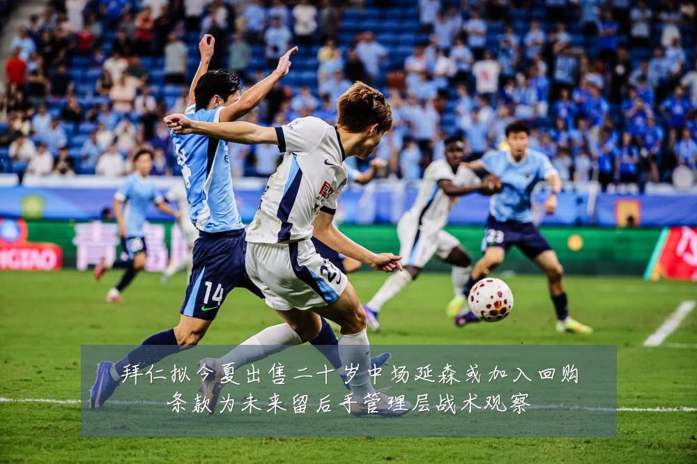 拜仁拟今夏出售二十岁中场延森或加入回购条款为未来留后手管理层战术观察
