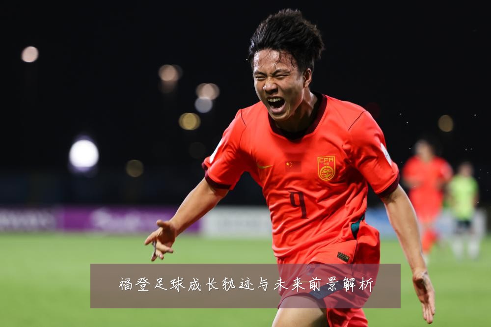 福登足球成长轨迹与未来前景解析
